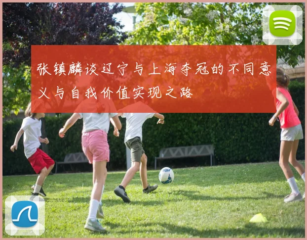 张镇麟谈辽宁与上海夺冠的不同意义与自我价值实现之路