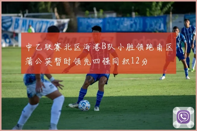 中乙联赛北区海港B队小胜领跑南区蒲公英暂时领先四强同积12分