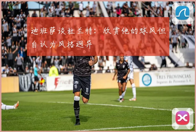 迪班萨谈杜兰特：欣赏他的球风但自认为风格迥异