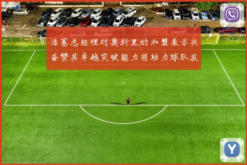 活塞总经理对奥科里的加盟表示兴奋赞其卓越突破能力将助力球队发展