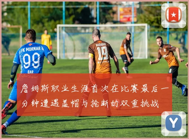 詹姆斯职业生涯首次在比赛最后一分钟遭遇盖帽与抢断的双重挑战
