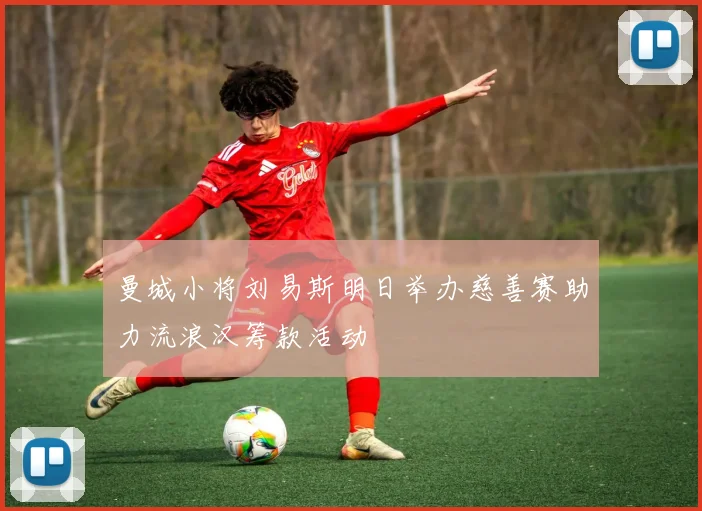 曼城小将刘易斯明日举办慈善赛助力流浪汉筹款活动