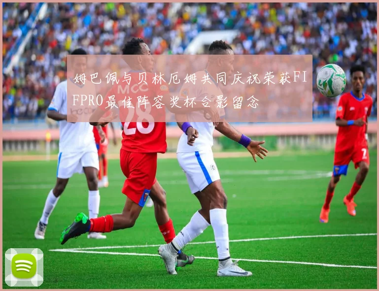 姆巴佩与贝林厄姆共同庆祝荣获FIFPRO最佳阵容奖杯合影留念