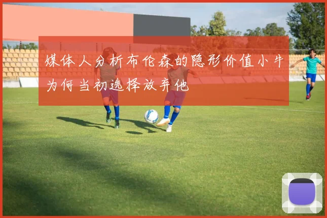 媒体人分析布伦森的隐形价值小牛为何当初选择放弃他